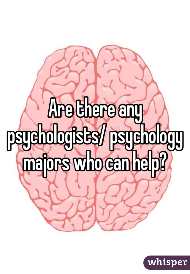 Are there any psychologists/ psychology majors who can help?
