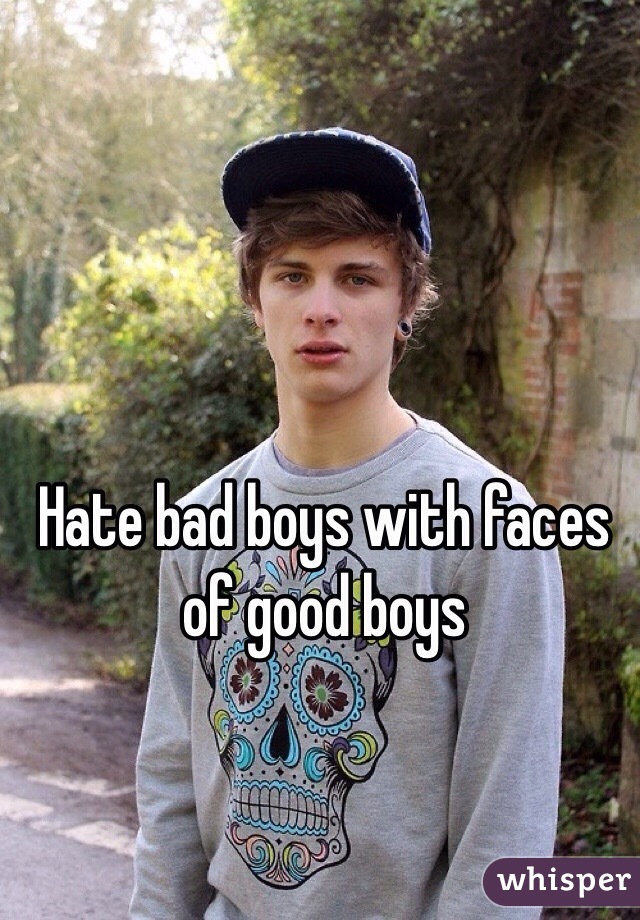 Hate bad boys with faces of good boys