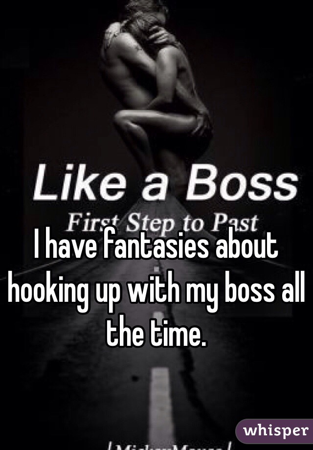 I have fantasies about hooking up with my boss all the time. 