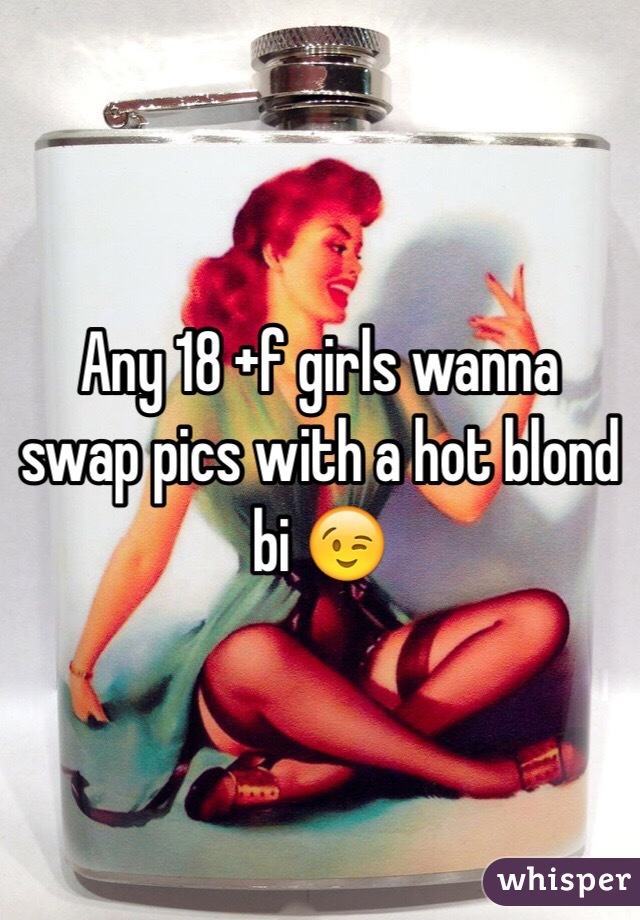 Any 18 +f girls wanna swap pics with a hot blond bi 😉