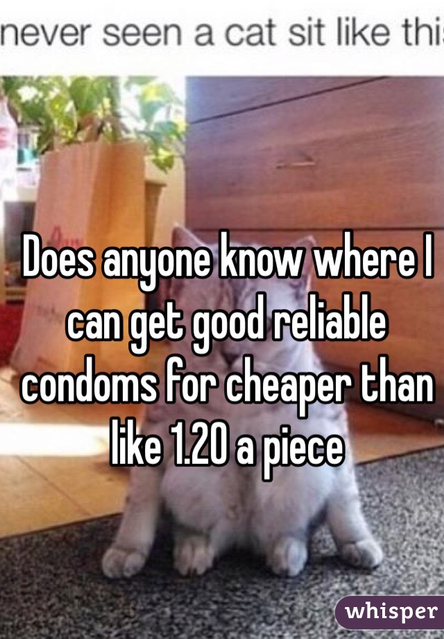 Does anyone know where I can get good reliable condoms for cheaper than like 1.20 a piece 