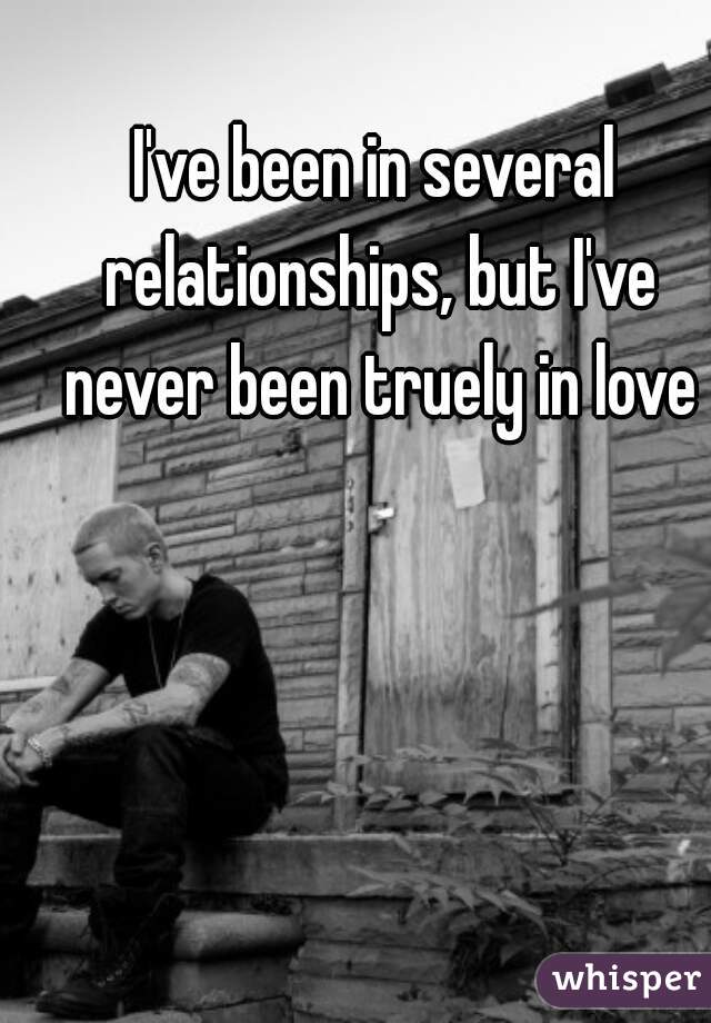 I've been in several relationships, but I've never been truely in love