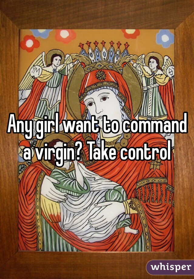 Any girl want to command a virgin? Take control 