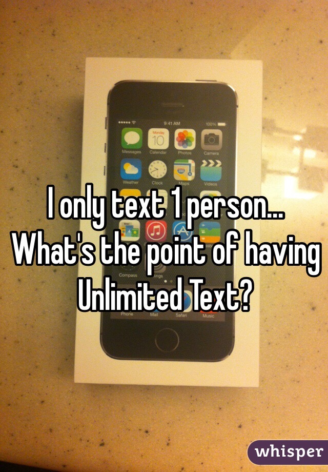 I only text 1 person... What's the point of having Unlimited Text? 