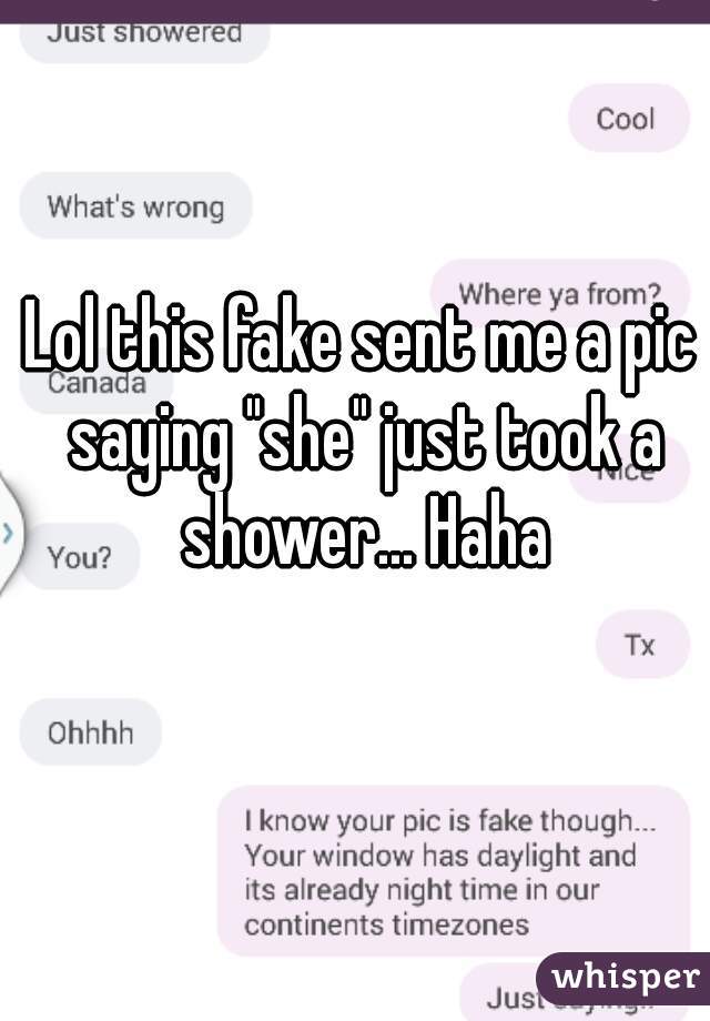 Lol this fake sent me a pic saying "she" just took a shower... Haha
