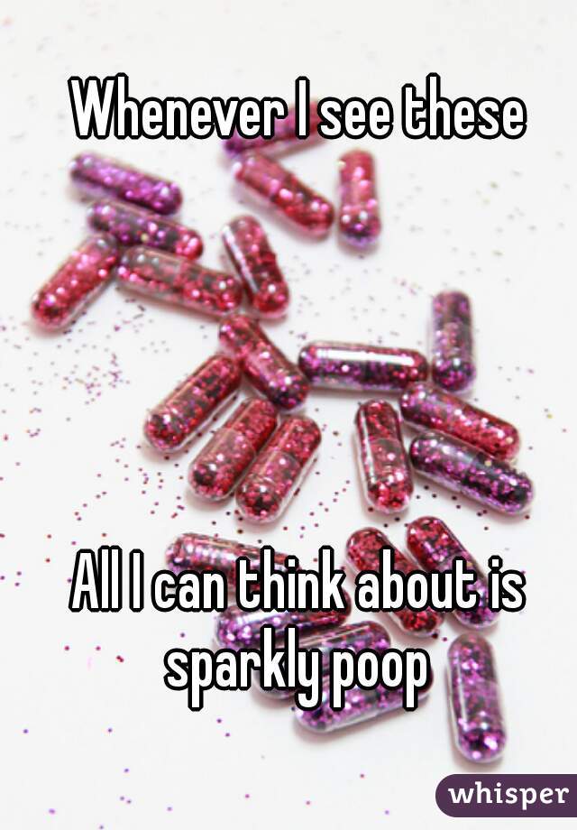 Whenever I see these





All I can think about is sparkly poop 