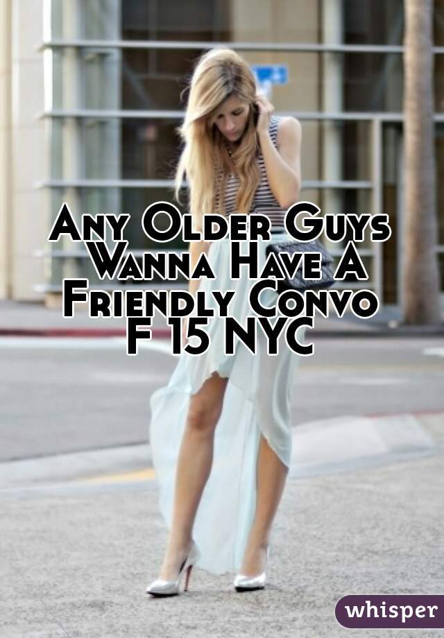 Any Older Guys Wanna Have A Friendly Convo 
F 15 NYC