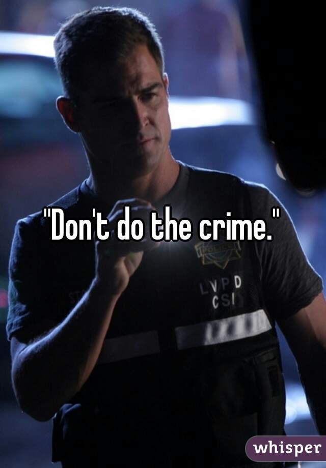 "Don't do the crime."