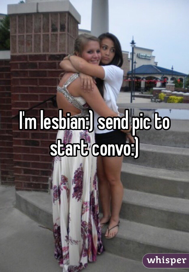 I'm lesbian:) send pic to start convo:)