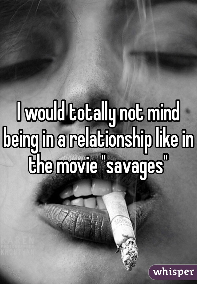 I would totally not mind being in a relationship like in the movie "savages"
