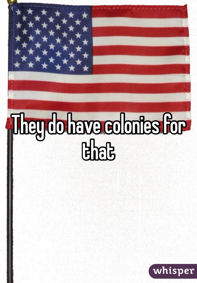 They do have colonies for that