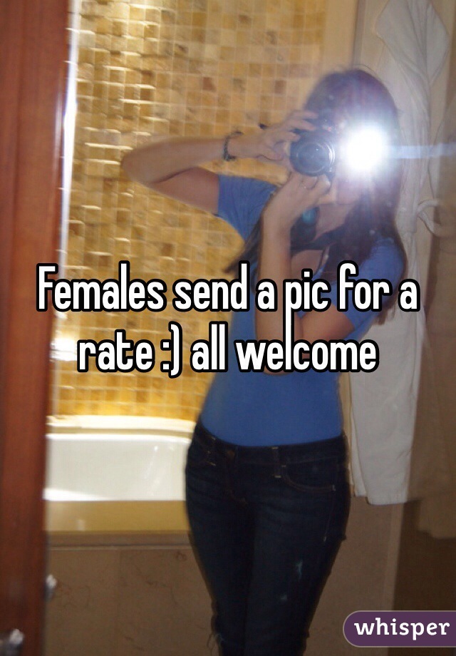 Females send a pic for a rate :) all welcome 
