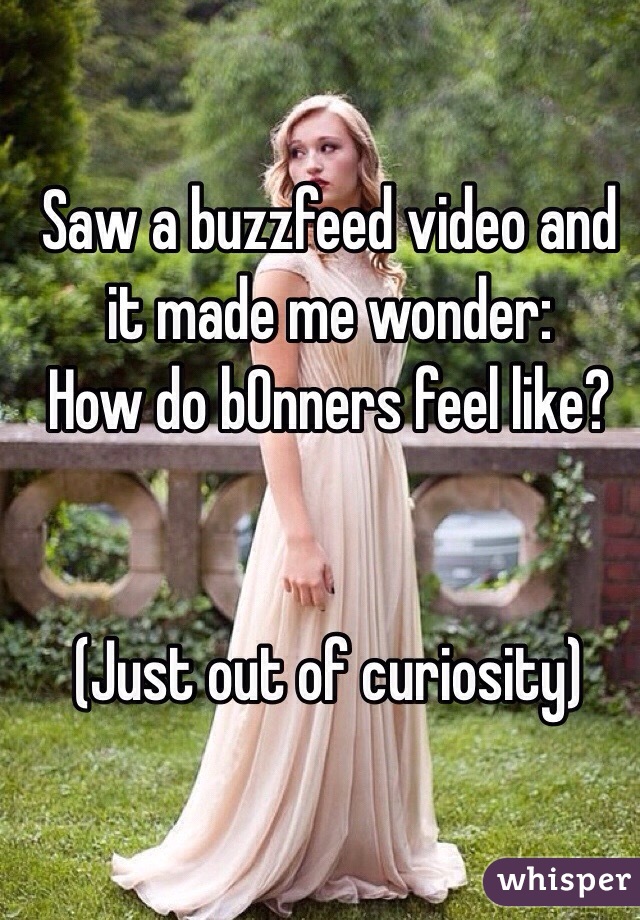 Saw a buzzfeed video and it made me wonder: 
How do b0nners feel like? 
 

(Just out of curiosity) 
