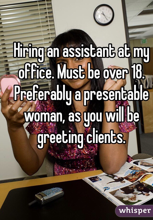 Hiring an assistant at my office. Must be over 18. Preferably a presentable woman, as you will be greeting clients. 
