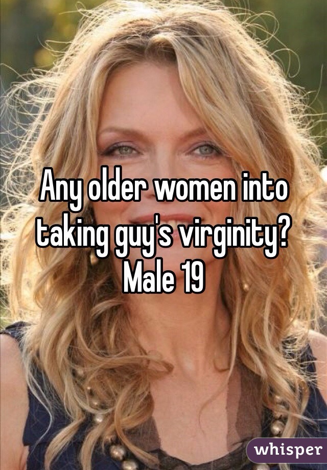 Any older women into taking guy's virginity? 
Male 19