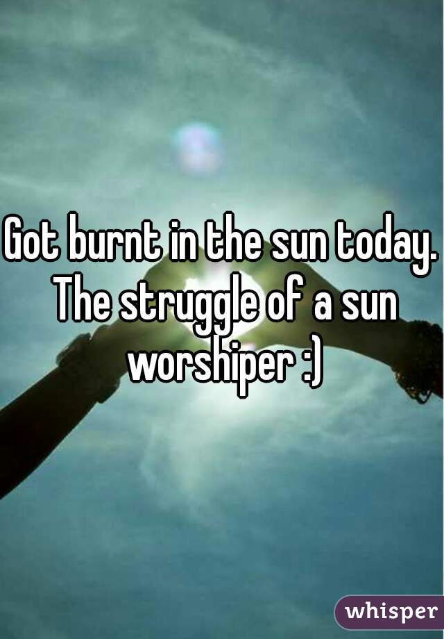 Got burnt in the sun today. The struggle of a sun worshiper :)