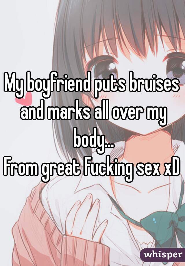 My boyfriend puts bruises and marks all over my body...
From great Fucking sex xD