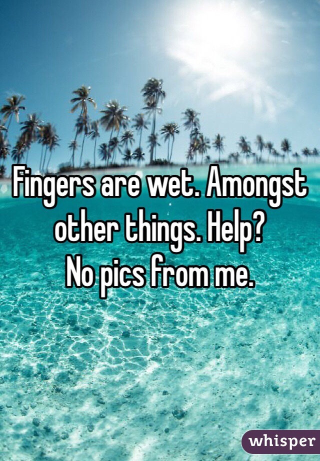Fingers are wet. Amongst other things. Help? 
No pics from me. 