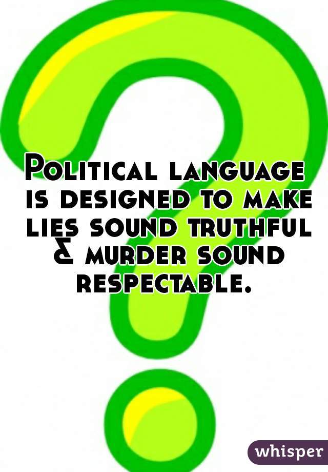 Political language is designed to make lies sound truthful & murder sound respectable. 