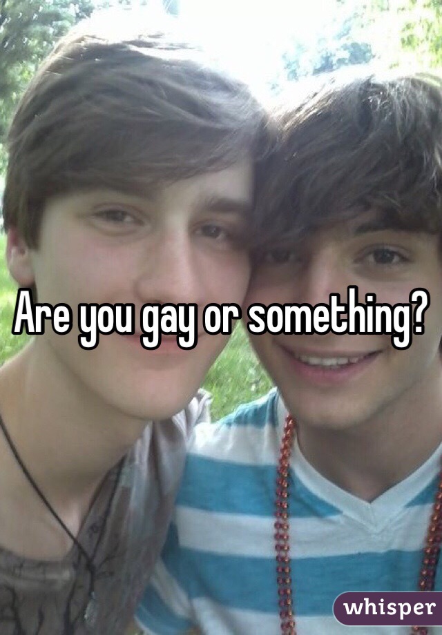 Are you gay or something?