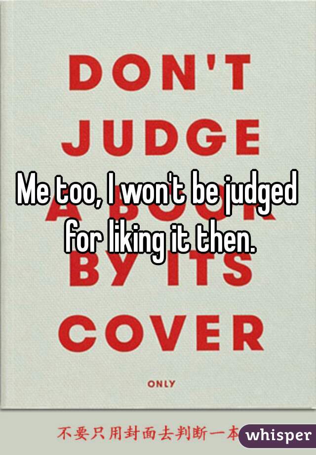Me too, I won't be judged for liking it then.