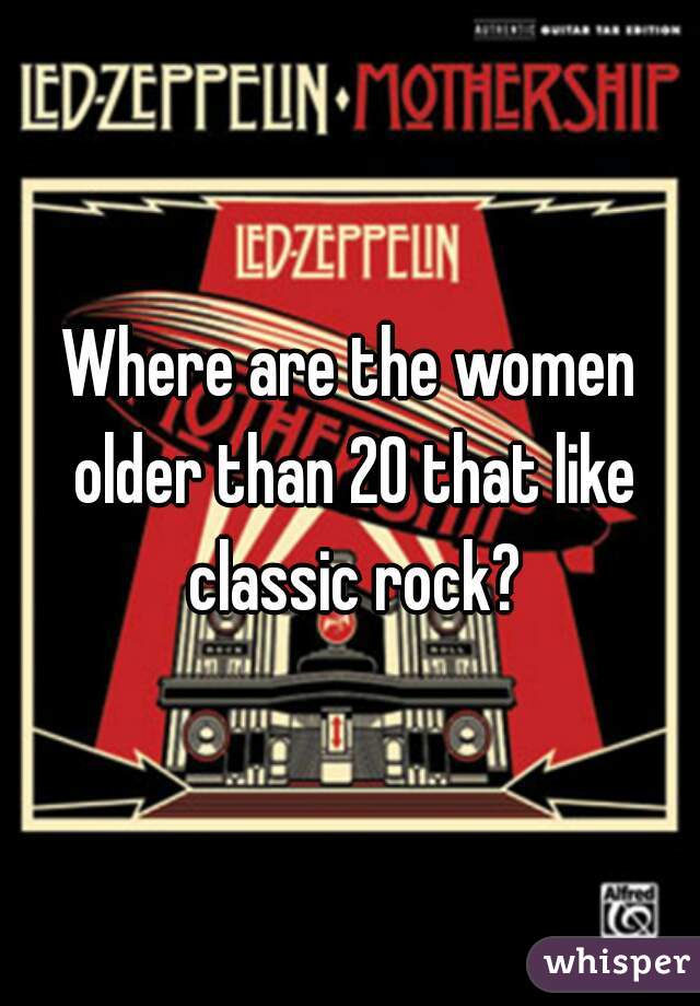 Where are the women older than 20 that like classic rock?