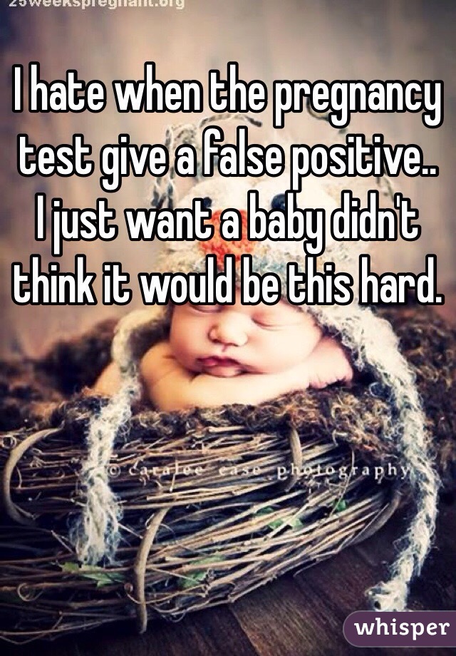 I hate when the pregnancy test give a false positive.. I just want a baby didn't think it would be this hard. 