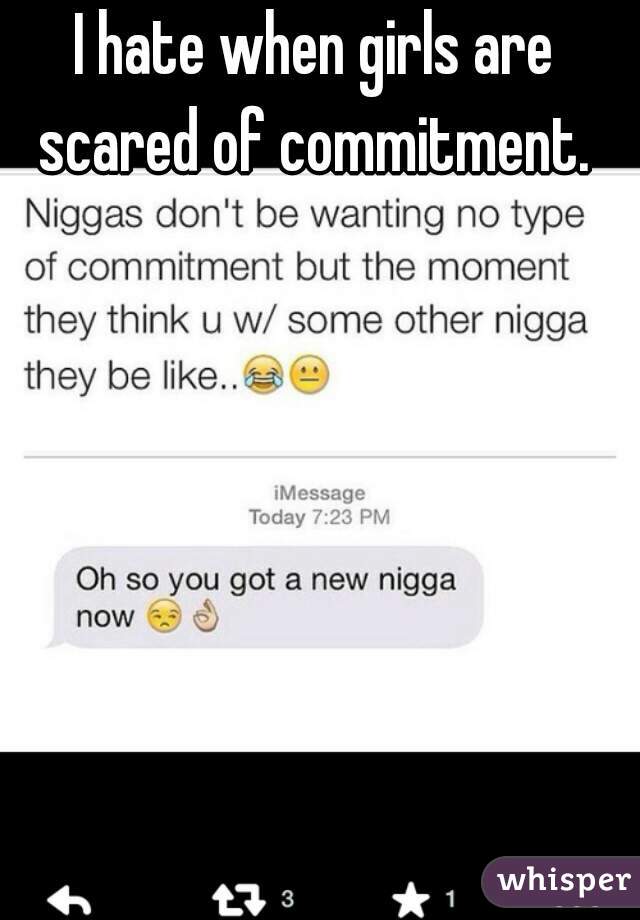 I hate when girls are scared of commitment. 
