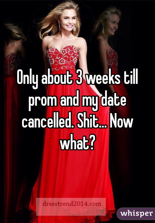 Only about 3 weeks till prom and my date cancelled. Shit... Now what?