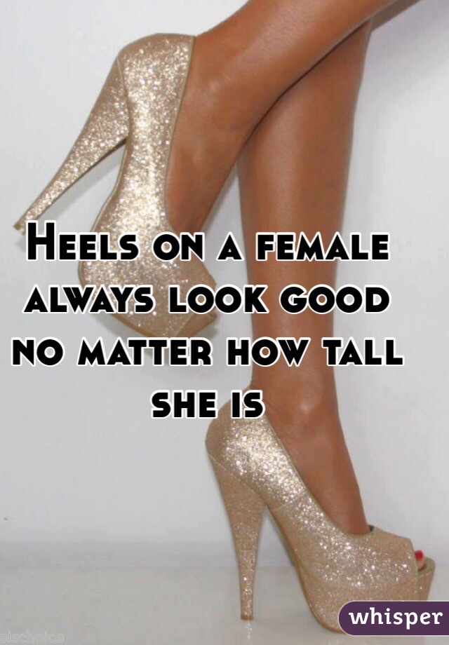 Heels on a female always look good no matter how tall she is 