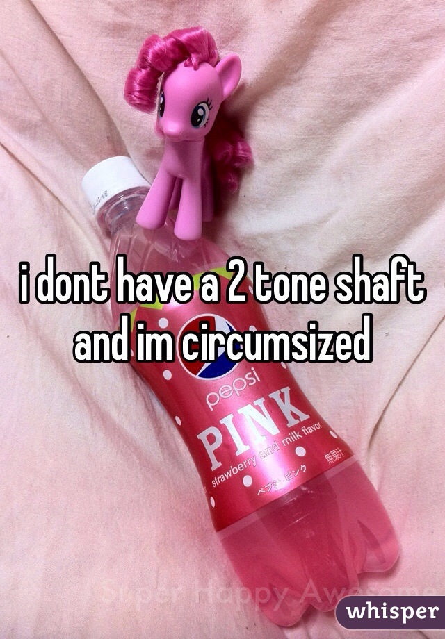 i dont have a 2 tone shaft and im circumsized 