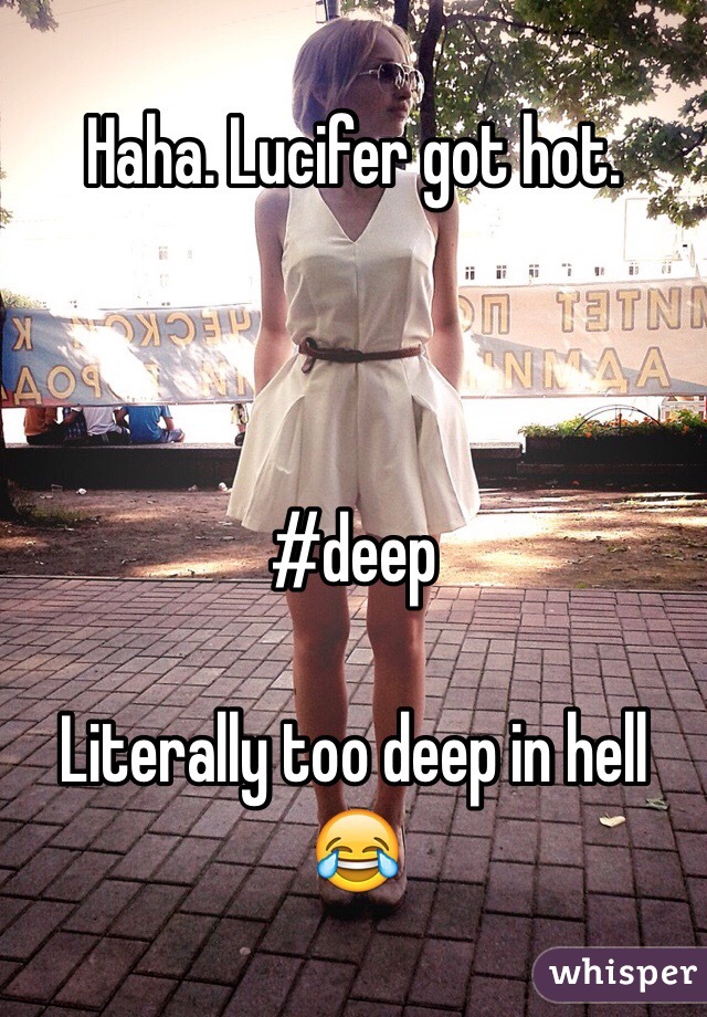 Haha. Lucifer got hot. 



#deep

Literally too deep in hell 😂
