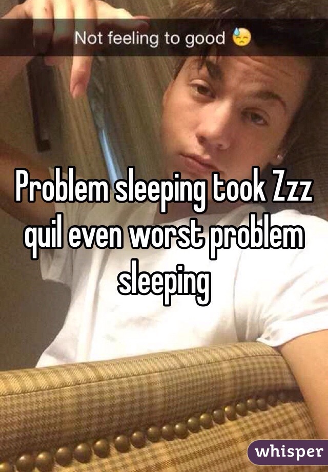 Problem sleeping took Zzz quil even worst problem sleeping 