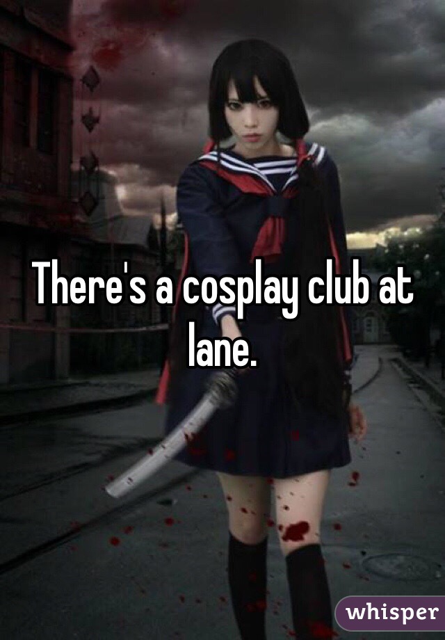 There's a cosplay club at lane.