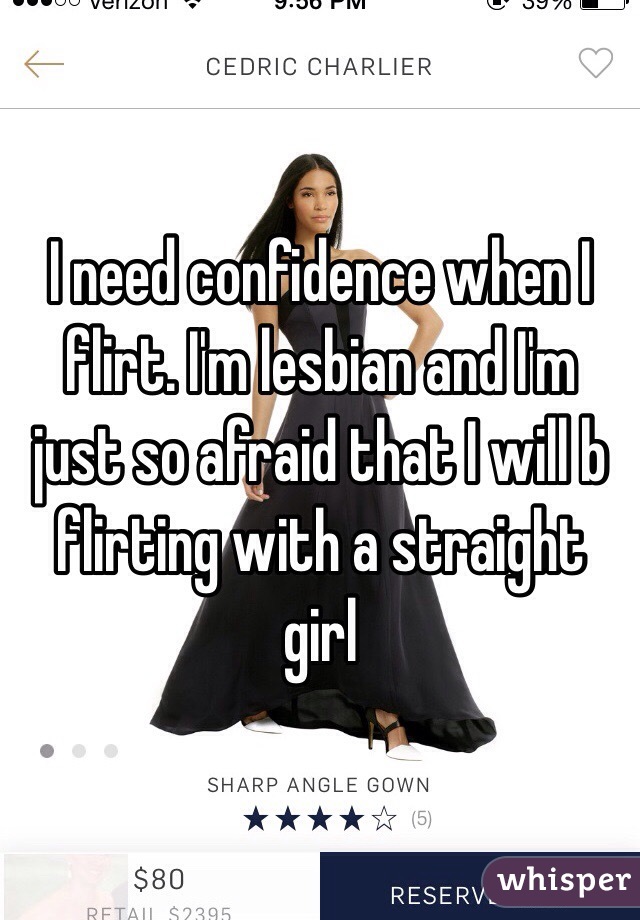 I need confidence when I flirt. I'm lesbian and I'm just so afraid that I will b flirting with a straight girl