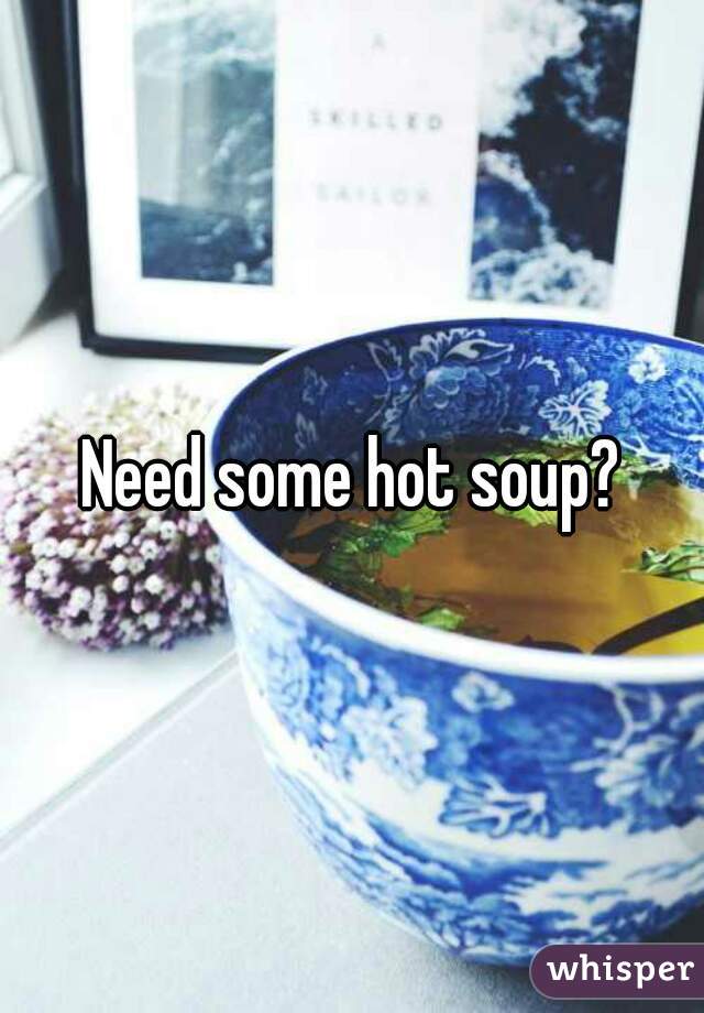 Need some hot soup?