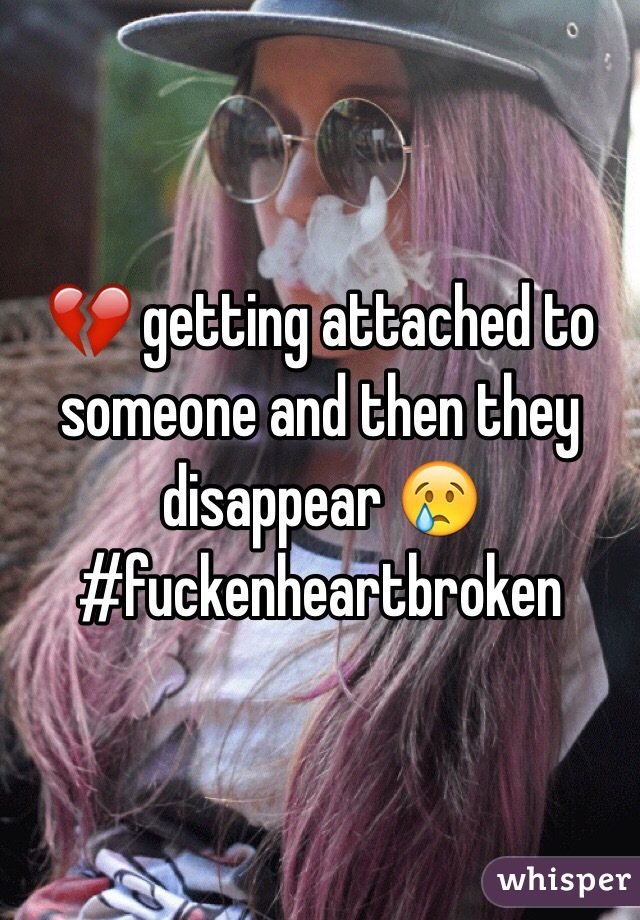💔 getting attached to someone and then they disappear 😢
#fuckenheartbroken 