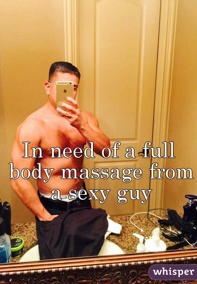 In need of a full body massage from a sexy guy
