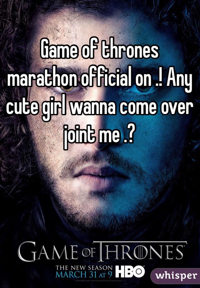 Game of thrones marathon official on .! Any cute girl wanna come over joint me .? 