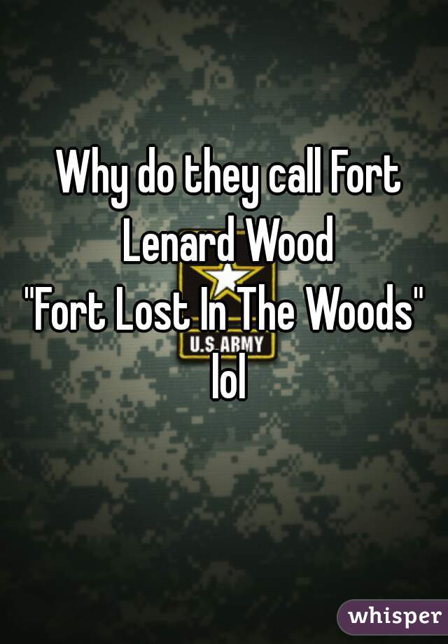 Why do they call Fort Lenard Wood 
"Fort Lost In The Woods" 
lol