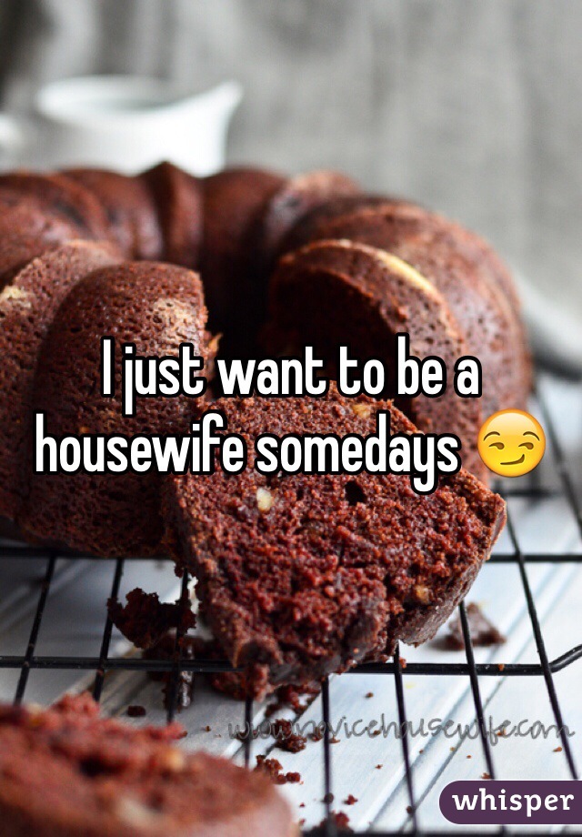 I just want to be a housewife somedays 😏