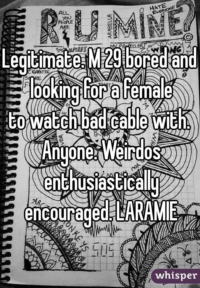 Legitimate. M 29 bored and looking for a female
to watch bad cable with. Anyone. Weirdos enthusiastically encouraged. LARAMIE