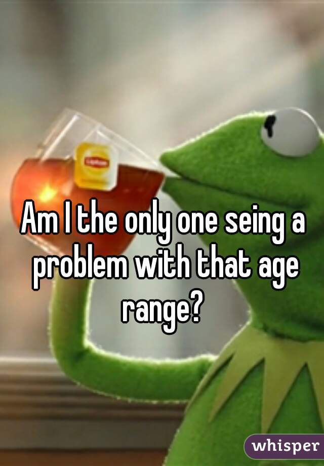 Am I the only one seing a problem with that age range? 