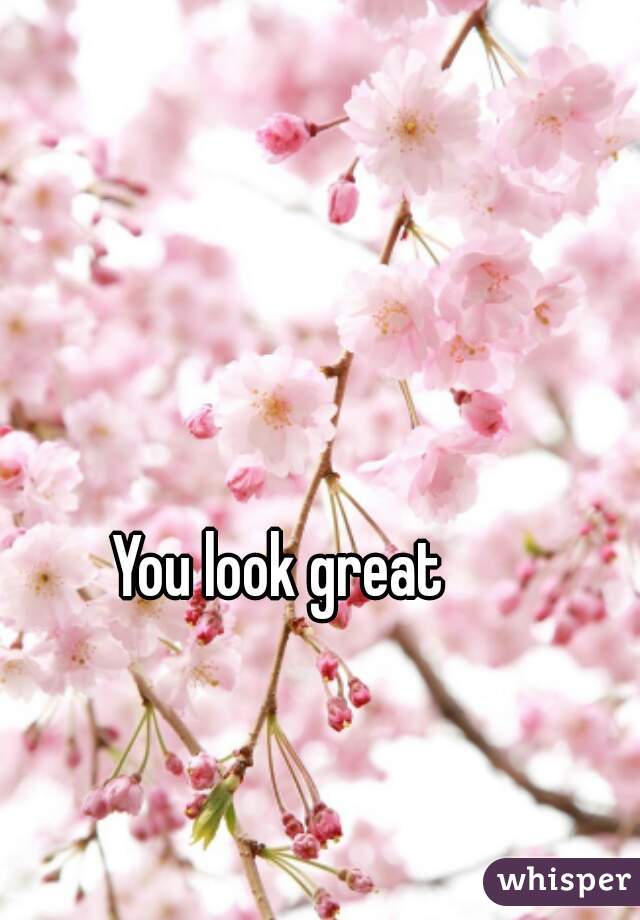 You look great 