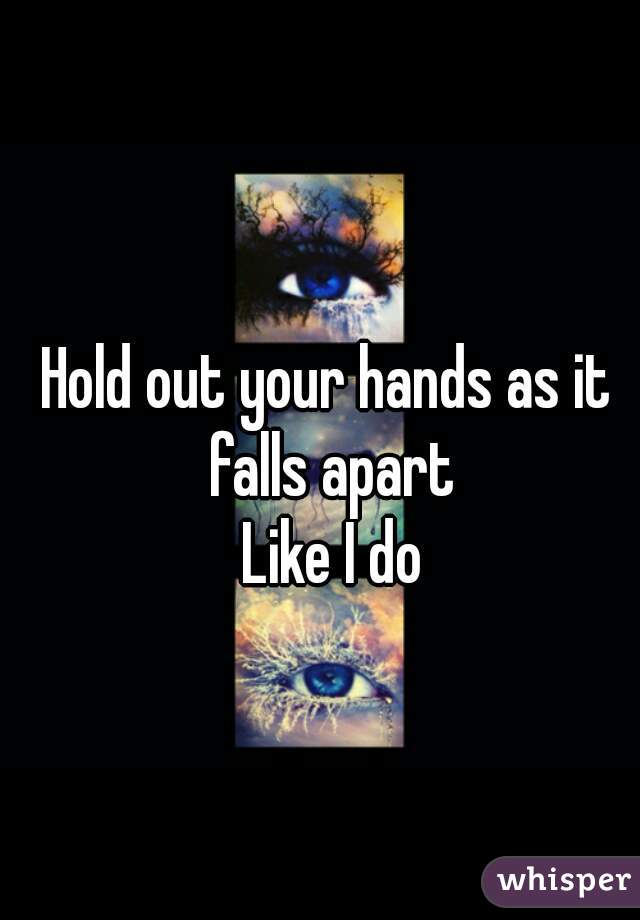 Hold out your hands as it falls apart
 Like I do