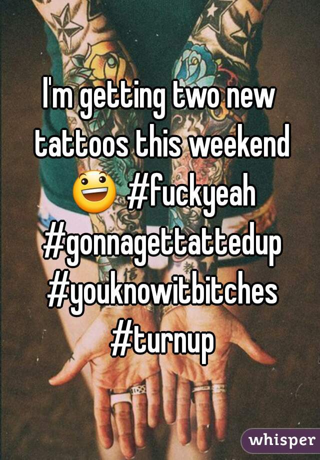 I'm getting two new tattoos this weekend 😃 #fuckyeah #gonnagettattedup #youknowitbitches #turnup
