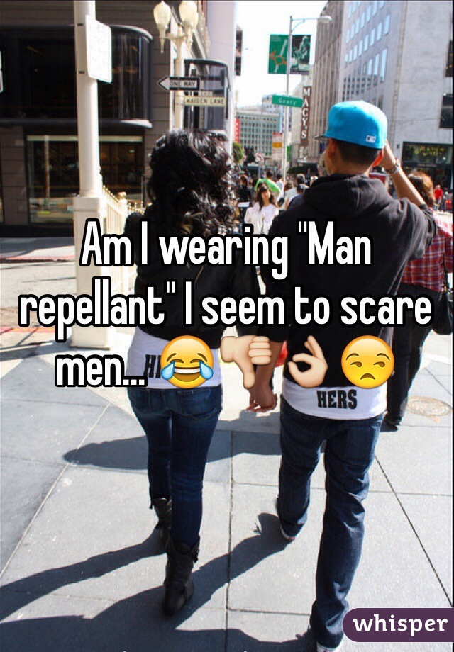 Am I wearing "Man repellant" I seem to scare men... 😂👎👌😒