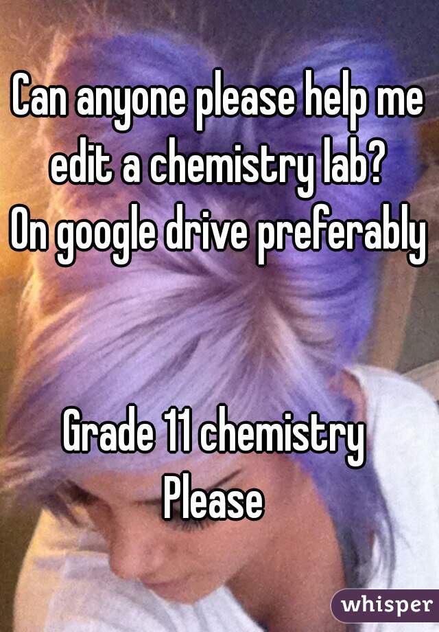 Can anyone please help me edit a chemistry lab? 
On google drive preferably 

Grade 11 chemistry 
Please 