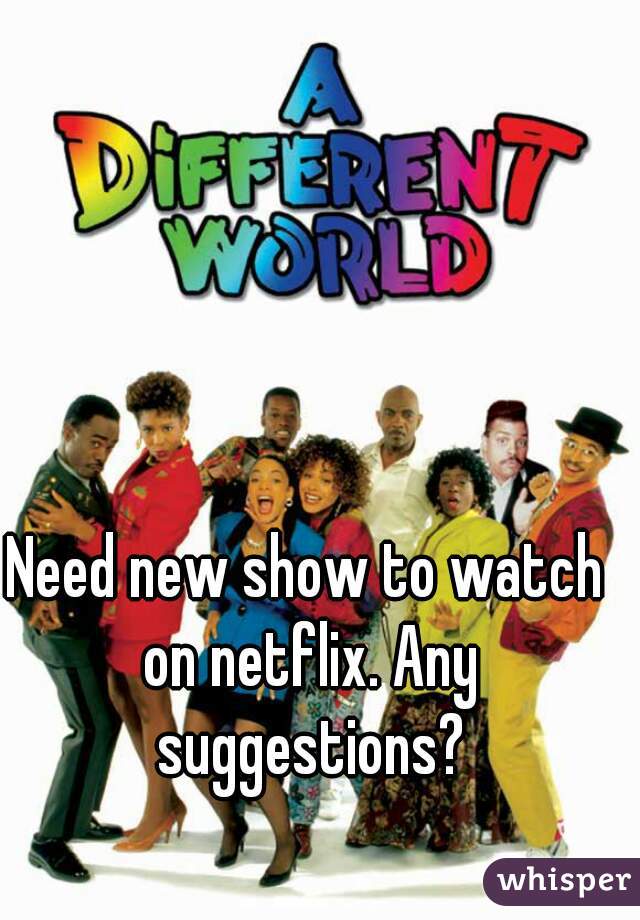 Need new show to watch on netflix. Any suggestions?
