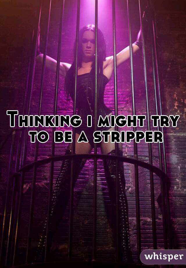Thinking i might try to be a stripper